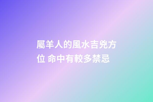 屬羊人的風水吉兇方位 命中有較多禁忌
